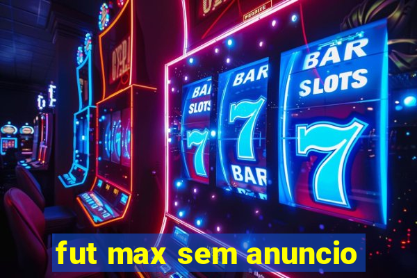 fut max sem anuncio